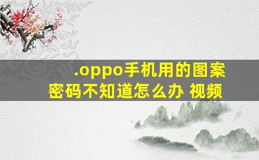 .oppo手机用的图案密码不知道怎么办 视频